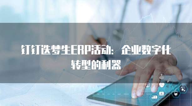 钉钉迭梦生ERP活动:企业数字化转型的利器