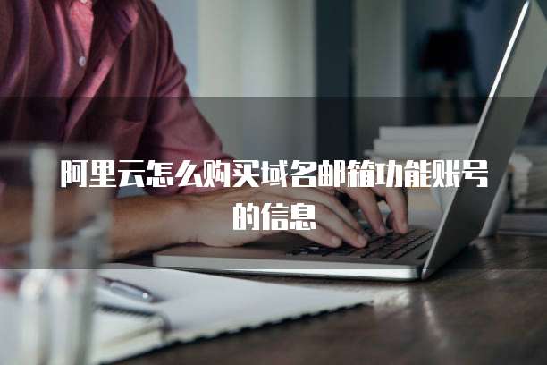 阿里云怎么购买域名邮箱功能账号的信息