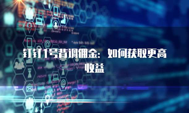 钉钉1号背调佣金:如何获取更高收益