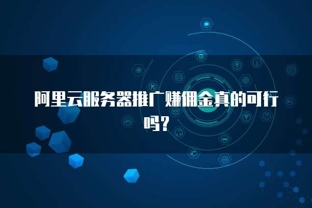 阿里云服务器推广赚佣金真的可行吗?