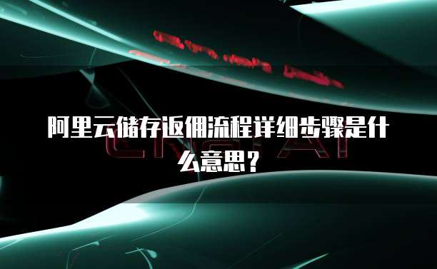 阿里云储存返佣流程详细步骤是什么意思?