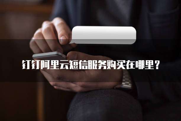 钉钉阿里云短信服务购买在哪里?