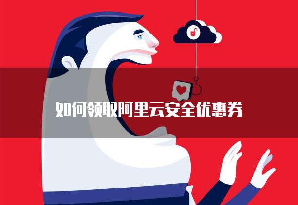 如何领取阿里云安全优惠券