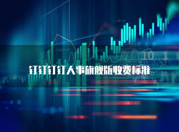 钉钉钉钉人事旗舰版收费标准