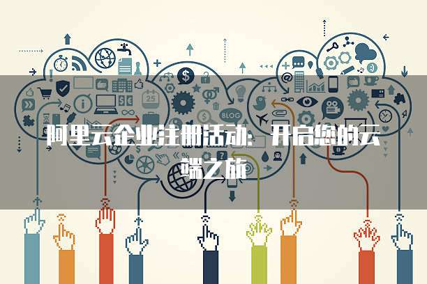 阿里云企业注册活动：开启您的云端之旅