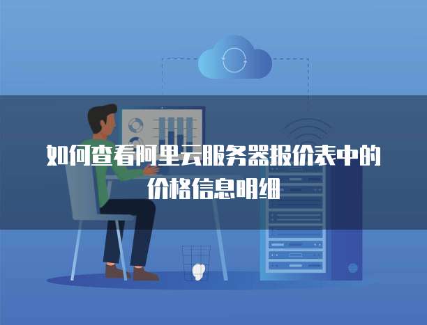 如何查看阿里云服务器报价表中的价格信息明细
