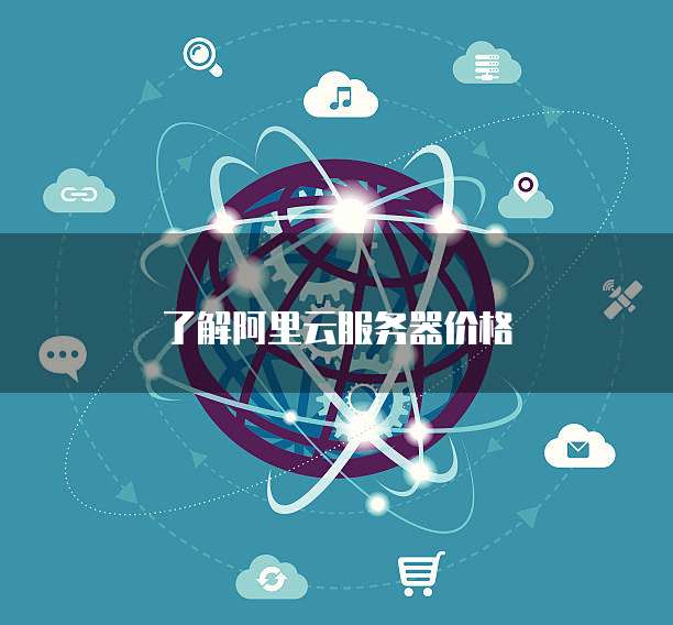 了解阿里云服务器价格