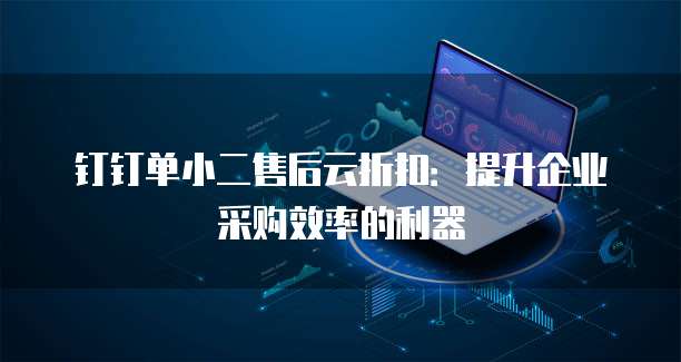 钉钉单小二售后云折扣：提升企业采购效率的利器