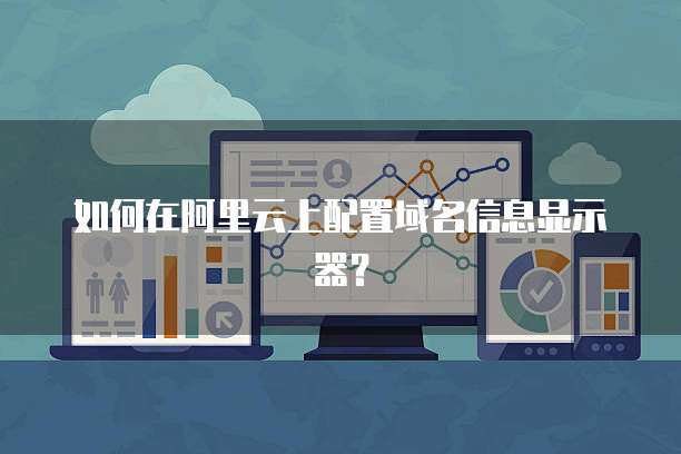 如何在阿里云上配置域名信息显示器？