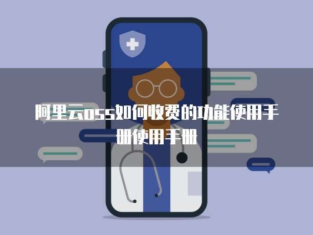 阿里云oss如何收费的功能使用手册使用手册