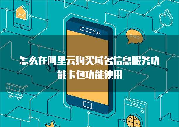 怎么在阿里云购买域名信息服务功能卡包功能使用