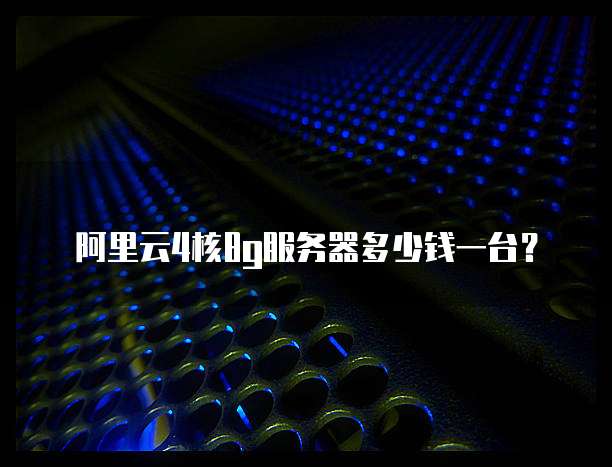 阿里云4核8g服务器多少钱一台?
