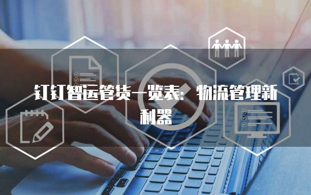 钉钉智运管货一览表:物流管理新利器