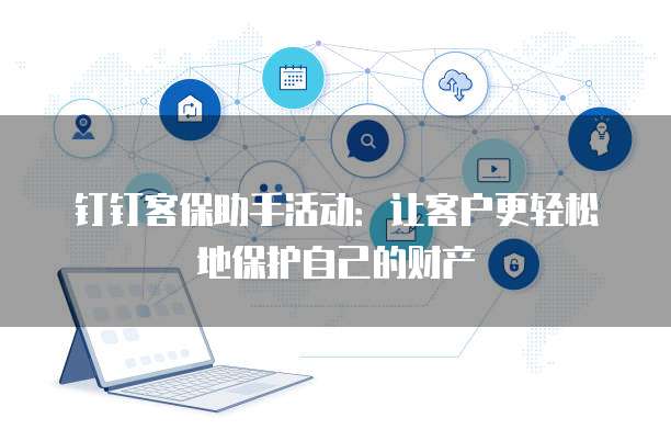 钉钉客保助手活动：让客户更轻松地保护自己的财产