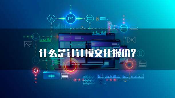 什么是钉钉悦文化报价?