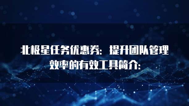北极星任务优惠券:提升团队管理效率的有效工具简介: