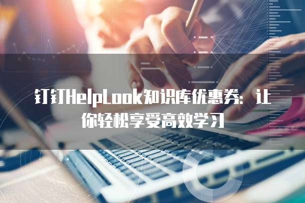 钉钉HelpLook知识库优惠券：让你轻松享受高效学习