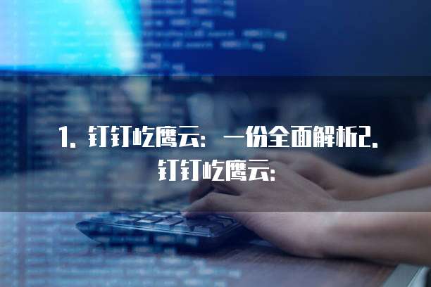 1. 钉钉屹鹰云:一份全面解析2. 钉钉屹鹰云:
