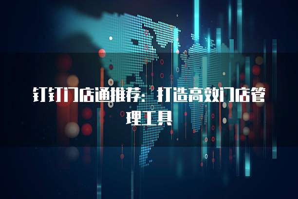 钉钉门店通推荐:打造高效门店管理工具