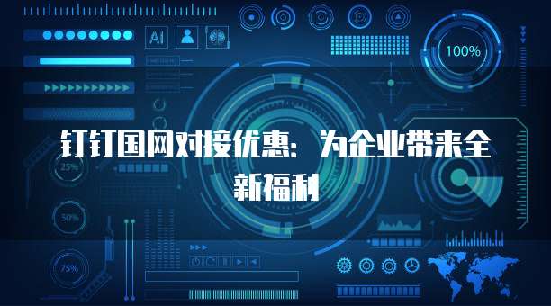钉钉国网对接优惠：为企业带来全新福利