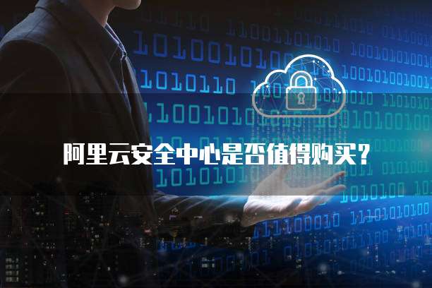 阿里云安全中心是否值得购买？