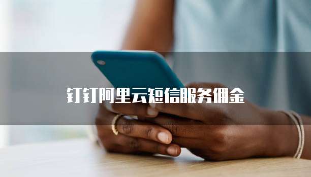 钉钉阿里云短信服务佣金