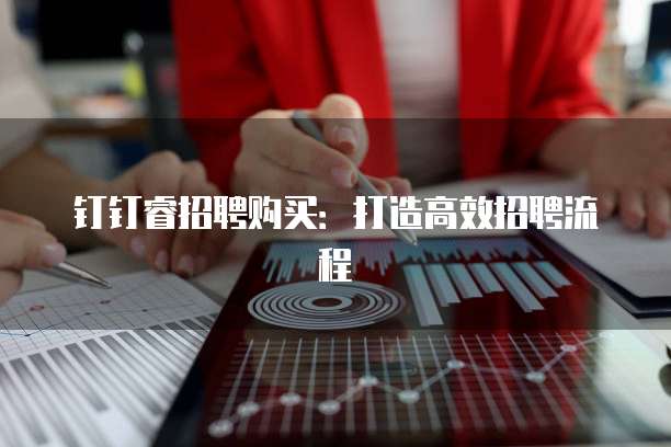 钉钉睿招聘购买:打造高效招聘流程
