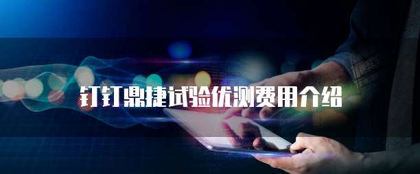 钉钉鼎捷试验优测费用介绍