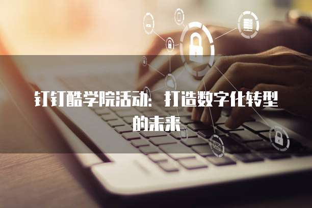 钉钉酷学院活动:打造数字化转型的未来