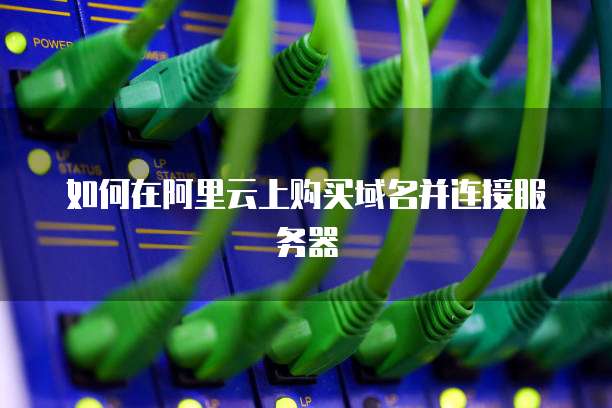 如何在阿里云上购买域名并连接服务器