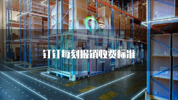 钉钉每刻报销收费标准
