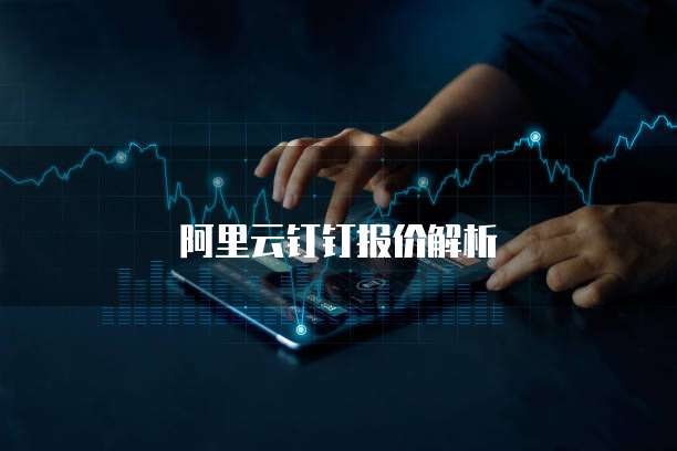 阿里云钉钉报价解析
