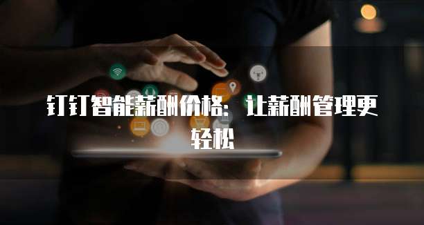 钉钉智能薪酬价格:让薪酬管理更轻松