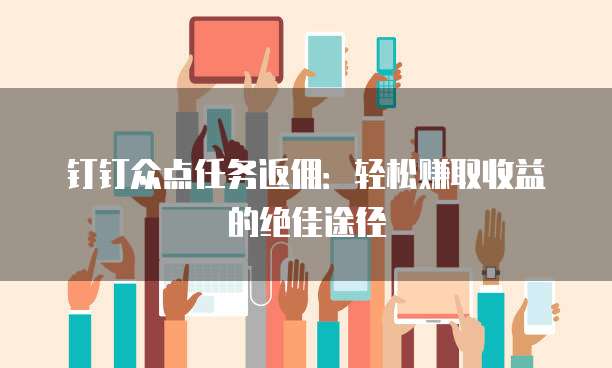 钉钉众点任务返佣：轻松赚取收益的绝佳途径