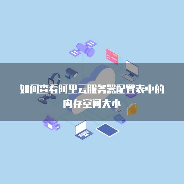 如何查看阿里云服务器配置表中的内存空间大小