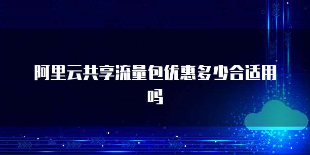 阿里云共享流量包优惠多少合适用吗