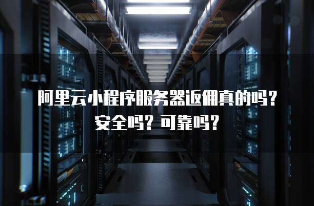 阿里云小程序服务器返佣真的吗?安全吗?可靠吗?