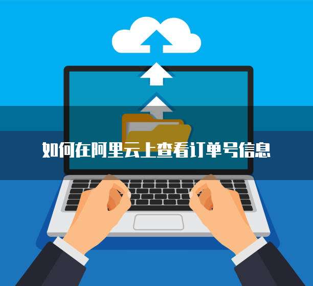 如何在阿里云上查看订单号信息