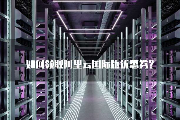 如何领取阿里云国际版优惠券?