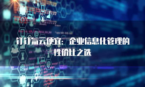 钉钉氚云便宜:企业信息化管理的性价比之选