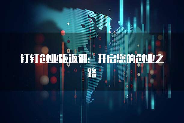 钉钉创业版返佣:开启您的创业之路