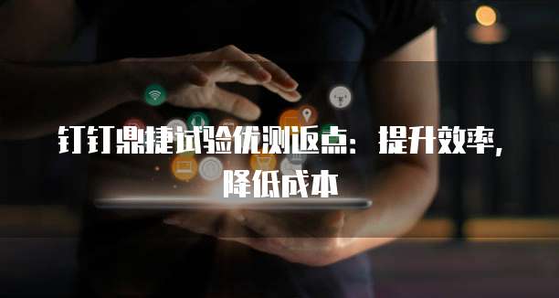 钉钉鼎捷试验优测返点:提升效率,降低成本
