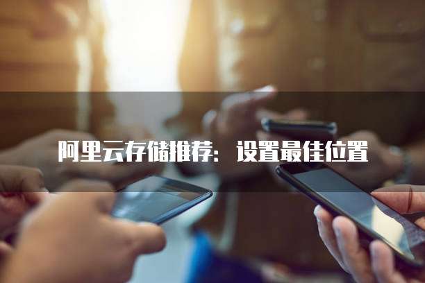 阿里云存储推荐:设置最佳位置