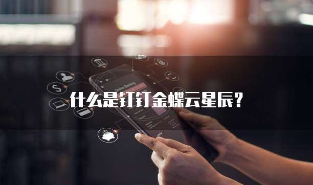 什么是钉钉金蝶云星辰？