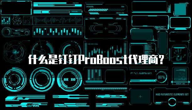 什么是钉钉ProBoost代理商？
