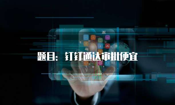 题目:钉钉通达审批便宜