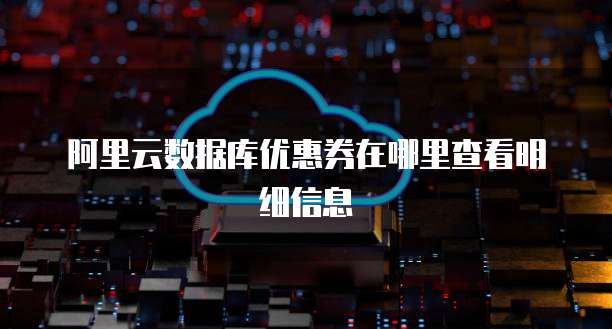 阿里云数据库优惠券在哪里查看明细信息
