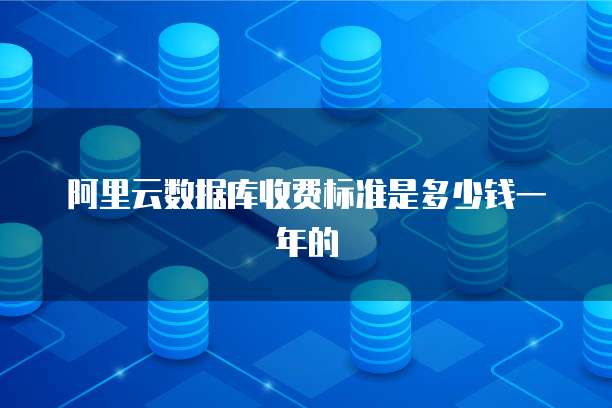 阿里云数据库收费标准是多少钱一年的