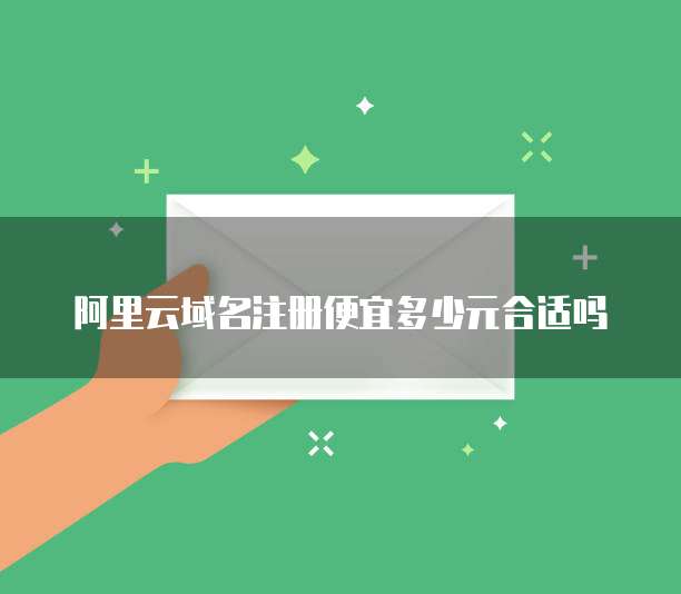 阿里云域名注册便宜多少元合适吗