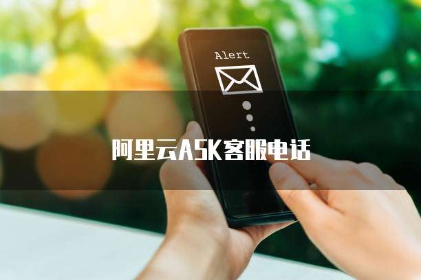 阿里云ASK客服电话